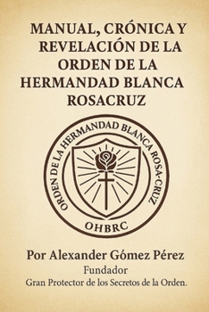 Manual, Crónica y Revelación de la Orden de la Hermandad Blanca RosaCruz (Spanish Edition)
