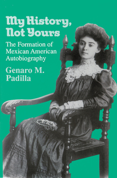 Hardcover My History, Not Yours: The Formation of Mexican American Autobiography Book