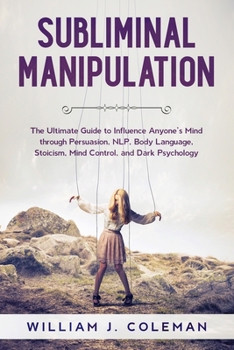Paperback Subliminal Manipulation: The Ultimate Guide to Influence Anyone's Mind through Persuasion, NLP, Body Language, Stoicism, Mind Control, and Dark Book