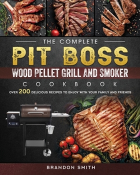 Paperback The Complete Pit Boss Wood Pellet Grill And Smoker Cookbook: Over 200 Delicious Recipes to Enjoy with Your Family and Friends Book
