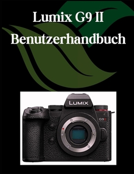 Lumix G9 II Benutzerhandbuch: Ein umfassendes und detailliertes Handbuch für Fotografen und Kreative für Anfänger und Fortgeschrittene, Tipps zur ... Erläuterung der erweiterten (German Edition)