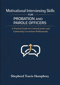 Motivational Interviewing Skills for Probation and Parole Officers: A Practical Guide for Criminal Justice and Community Corrections Professionals