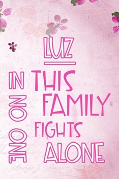 LUZ In This Family No One Fights Alone: Personalized Name Notebook/Journal Gift For Women Fighting Health Issues. Illness Survivor / Fighter Gift for the Warrior in your life Writing Poetry, Diary, Gr