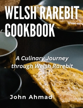 Welsh Rarebit Cookbook: A Culinary Journey through Welsh Rarebit