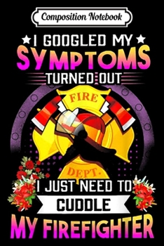Composition Notebook: I Googled My Symptoms Turned Out Firefighter  Journal/Notebook Blank Lined Ruled 6x9 100 Pages