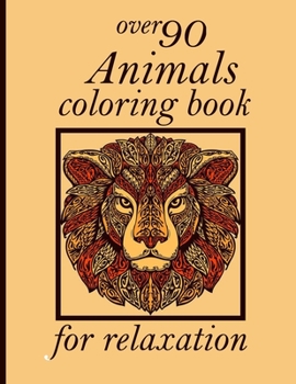 over 90 Animals coloring book for relaxation: Coloring Book with Lions, Elephants, Owls, Horses, Dogs, Cats, and Many More! (Animals with Patterns Col