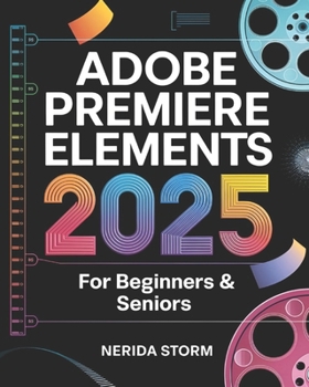 Paperback Adobe Premiere Elements 2025 for Beginners & Seniors: The Ultimate Guide to Bringing Your Stories to Life with Easy Video Editing, Creative Effects, a Book