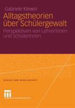 Alltagstheorien über Schülergewalt: Perspektiven von LehrerInnen und SchülerInnen (Schule und Gesellschaft, 36)