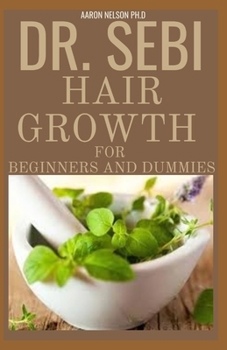 Paperback Dr Sebi Hair Growth for Beginners and Dummies: Extensive Guide on the Dr. Sebi Cure for Hair Loss and Hair Reversal Book