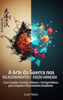A Arte da Guerra nos Relacionamentos - EDIÇÃO AVANÇADA: Curso Completo: Estratégias Milenares + Psicologia Moderna para Conquista e Relacionamentos ... Arte da Guerra Aplicada) (Portuguese Edition)