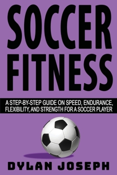 Paperback Soccer Fitness: A Step-by-Step Guide on Speed, Endurance, Flexibility, and Strength for a Soccer Player Book