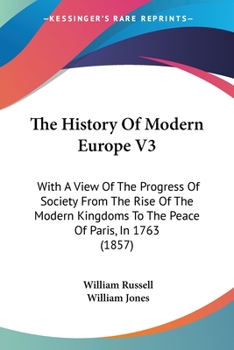 Paperback The History Of Modern Europe V3: With A View Of The Progress Of Society From The Rise Of The Modern Kingdoms To The Peace Of Paris, In 1763 (1857) Book