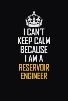 I Can't Keep Calm Because I Am A Reservoir Engineer: Motivational Career Pride Quote 6x9 Blank Lined Job Inspirational Notebook Journal