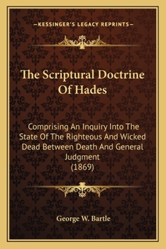 Paperback The Scriptural Doctrine Of Hades: Comprising An Inquiry Into The State Of The Righteous And Wicked Dead Between Death And General Judgment (1869) Book