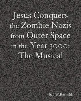 Jesus Conquers the Zombie Nazis from Outer Space in the Year 3000: The Musical: The Apocalypse Cycle: Part III