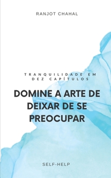 Paperback Domine a Arte de Deixar de se Preocupar: Tranquilidade em Dez Capítulos [Portuguese] Book