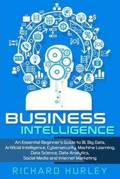 Paperback Business Intelligence: An Essential Beginner's Guide to BI, Big Data, Artificial Intelligence, Cybersecurity, Machine Learning, Data Science, Book