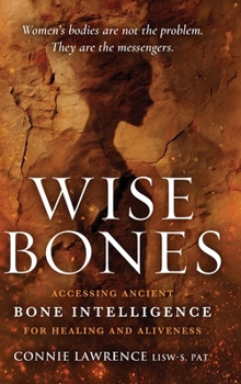 Wise Bones : Accessing Ancient Bone Intelligence for Healing and Aliveness