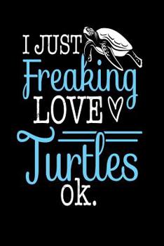 Paperback I Just Love Freaking Turtles Okay: Sea Turtle Lovers Gift, Funny Turtle Saying on Cover, 6 X 9 notebook journal paper composition book. Book