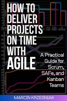 Paperback How to Deliver Projects on Time with Agile: A Practical Guide for Scrum, SAFe, and Kanban Teams Book