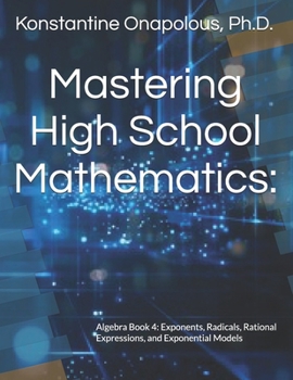 Mastering High School Mathematics:: Algebra Book 4: Exponents, Radicals, Rational Expressions, and Exponential Models