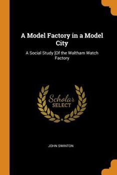 Paperback A Model Factory in a Model City: A Social Study [of the Waltham Watch Factory Book