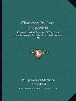 Paperback Characters By Lord Chesterfield: Contrasted With Characters Of The Same Great Personages By Other Respectable Writers (1778) Book