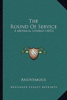 Paperback The Round Of Service: A Metrical Liturgy (1872) Book