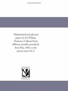 Paperback Mathematical and Physical Papers, by Sir William Thomson. Collected From Different Scientific Periodicals From May, 1841, to the Present Time.Vol. 2 Book