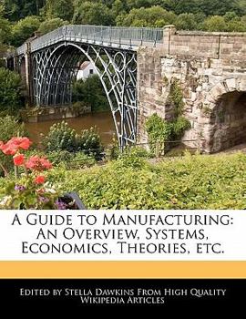 A Guide to Manufacturing : An Overview, Systems, Economics, Theories, Etc