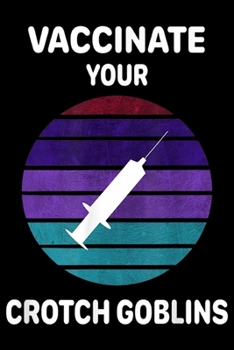 Vaccinate Your Crotch Goblins: Vaccinate Your Crotch Goblins Funny Pro Vaccine Doctor Nurse  Journal/Notebook Blank Lined Ruled 6x9 100 Pages