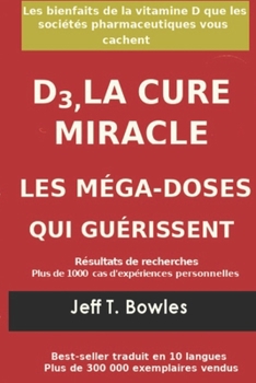 Paperback D3, LA CURE MIRACLE LES MÉGA-DOSES QUI GUÉRISSENT Résultats des recherches plus de 1,000 cas d' expériences personnelles: Les Bienfaits de la vitamin [French] Book