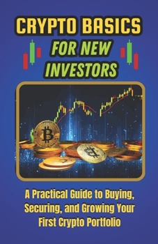 Crypto Basics for New Investors: A Practical Guide to Buying, Securing, and Growing Your First Crypto Portfolio