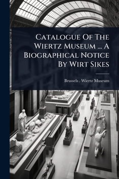 Catalogue Of The Wiertz Museum ... A Biographical Notice By Wirt Sikes