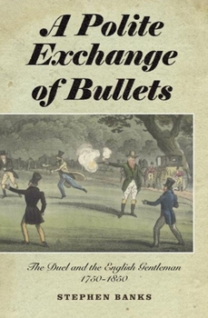 Hardcover Polite Exchange of Bullets: The Duel and the English Gentleman, 1750-1850 Book