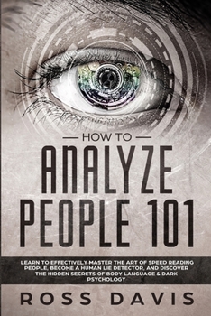 Paperback How To Analyze People 101: Learn To Effectively Master The Art of Speed Reading People, Become a Human Lie Detector, and Discover The Hidden Secrets o Book