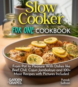 Slow Cooker For One Cookbook: From Pot to Pleasure With Dishes like Beef Chili, Cajun Jambalaya and 100+ More Recipes with Pictures Included (Slow Cooker Collection)