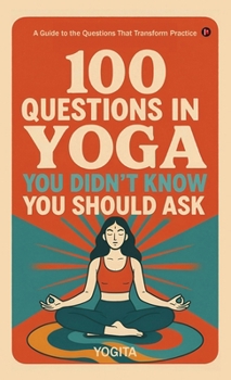 Hardcover 100 Questions in Yoga You Didn't Know You Should Ask: A Guide to the Questions That Transform Practice Book