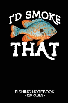 I'd Smoke That Fishing Notebook 120 Pages: 6"x 9'' Blank Paper Fishing Notebook Cool Freshwater Game Fish Saltwater Fly Fishes Journal Composition Notebook Notes Day Planner Notepad