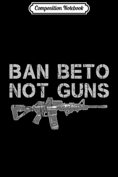 Composition Notebook: Ban Beto Not Guns AR15 Pro-Gun 2A 2nd Amendment  Journal/Notebook Blank Lined Ruled 6x9 100 Pages