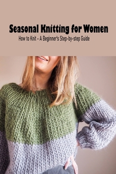 Paperback Seasonal Knitting for Women: How to Knit - A Beginner's Step-by-step Guide: Knitting for Beginners, Mother's Day Gift, Gift for Mom Book