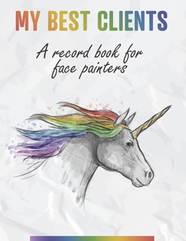 My Best Clients - A record book for face painters: An organizer to help small, home-based businesses keep track of customer information with rainbow unicorn cover