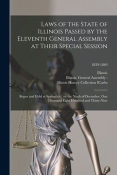 Paperback Laws of the State of Illinois Passed by the Eleventh General Assembly at Their Special Session: Began and Held at Springfield, on the Ninth of Decembe Book