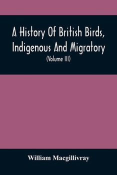 Paperback A History Of British Birds, Indigenous And Migratory: Including Their Organization, Habits, And Relation; Remarks On Classification And Nomenclature; Book