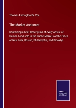 The Market Assistant, Containing a Brief Description of Every Article of Human Food Sold in the Public Markets of the Cities of New York, Boston, ... and Wild Animals, Poultry, Game, Fish,...