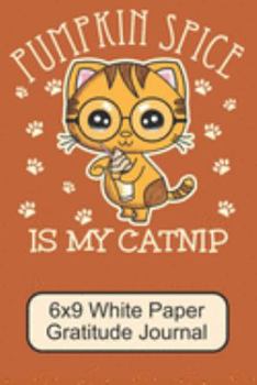 Paperback Pumpkin Spice Is My Catnip/ 6x9 White Paper Gratitude Journal: Cute, Adorable Kawaii Kitten/ The Perfect Notebook For Writing Down What You Are Gratef Book