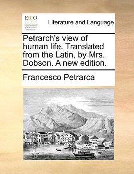 Paperback Petrarch's View of Human Life. Translated from the Latin, by Mrs. Dobson. a New Edition. Book