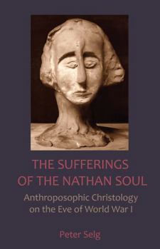 Paperback The Sufferings of the Nathan Soul: Anthroposophic Christology on the Eve of World War I Book