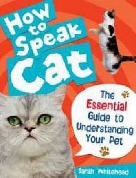How to Speak Cat!: The Essential Guide to Understanding Your Pet