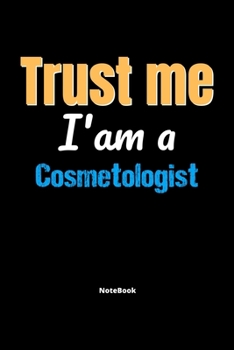 Trust Me I'm A Cosmetologist Notebook - Cosmetologist Funny Gift: Lined Notebook / Journal Gift, 120 Pages, 6x9, Soft Cover, Matte Finish